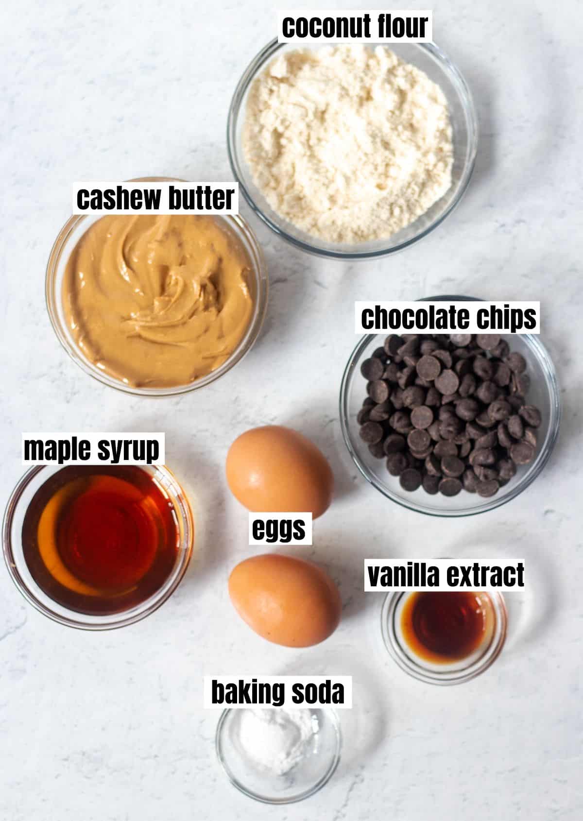 coconut flour, cashew butter, chocolate chips, maple syrup, eggs, vanilla extract, baking soda.